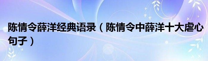 陈情令薛洋经典语录（陈情令中薛洋十大虐心句子）