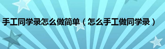 手工同学录怎么做简单（怎么手工做同学录）