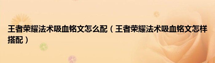 王者荣耀法术吸血铭文怎么配（王者荣耀法术吸血铭文怎样搭配）