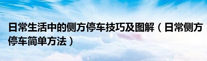 日常生活中的侧方停车技巧及图解（日常侧方停车简单方法）