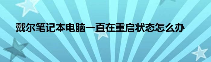 戴尔笔记本电脑一直在重启状态怎么办