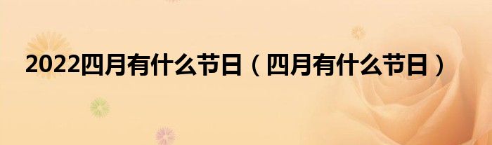 2022四月有什么节日（四月有什么节日）