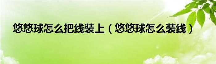 悠悠球怎么把线装上（悠悠球怎么装线）