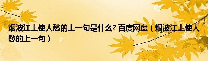 烟波江上使人愁的上一句是什么? 百度网盘（烟波江上使人愁的上一句）