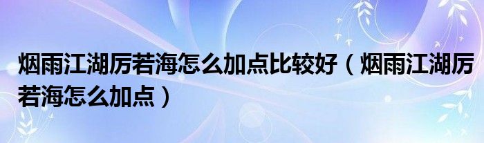 烟雨江湖厉若海怎么加点比较好（烟雨江湖厉若海怎么加点）