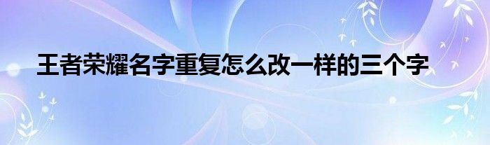 王者荣耀名字重复怎么改一样的三个字