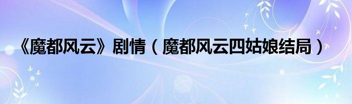 《魔都风云》剧情（魔都风云四姑娘结局）