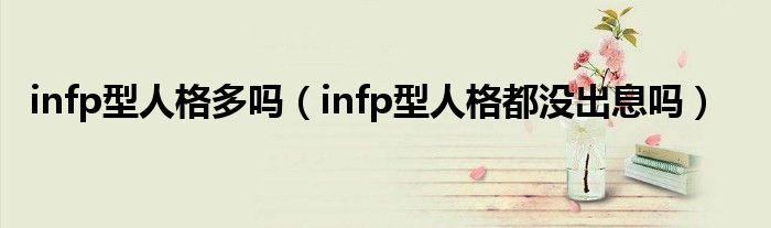 infp型人格多吗（infp型人格都没出息吗）