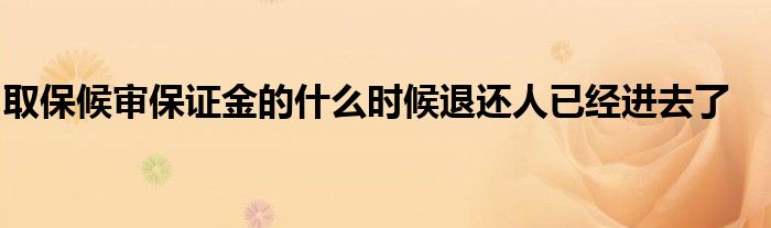 取保候审保证金的什么时候退还人已经进去了