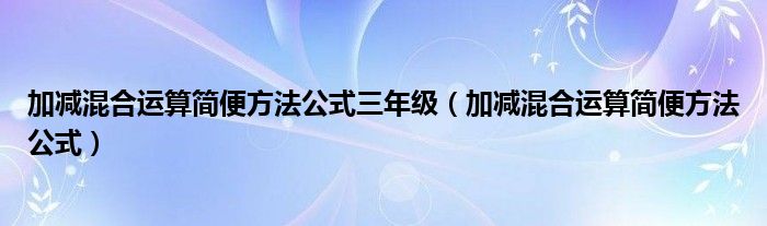 加减混合运算简便方法公式三年级（加减混合运算简便方法公式）