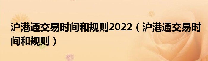 沪港通交易时间和规则2022（沪港通交易时间和规则）