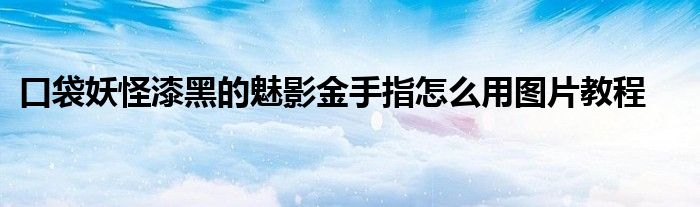 口袋妖怪漆黑的魅影金手指怎么用图片教程