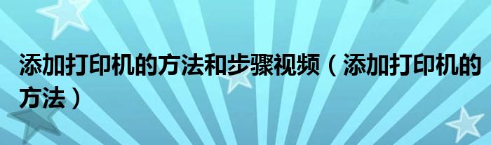 添加打印机的方法和步骤视频（添加打印机的方法）