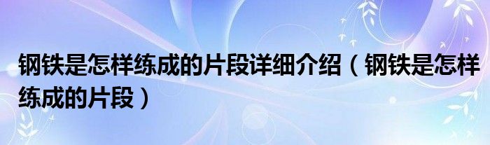 钢铁是怎样练成的片段详细介绍（钢铁是怎样练成的片段）