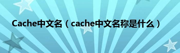 Cache中文名（cache中文名称是什么）