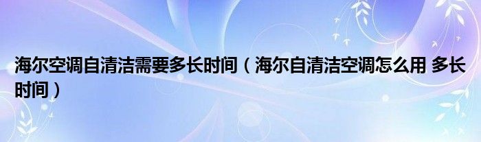 海尔空调自清洁需要多长时间（海尔自清洁空调怎么用 多长时间）