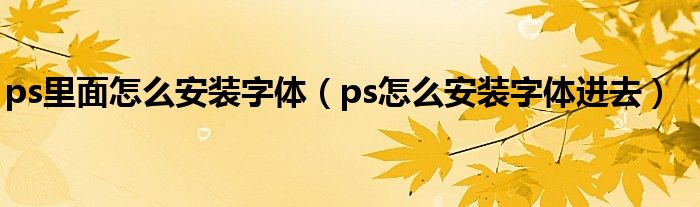 ps里面怎么安装字体（ps怎么安装字体进去）