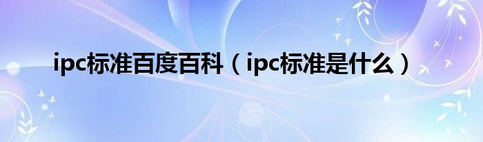 ipc标准百度百科（ipc标准是什么）