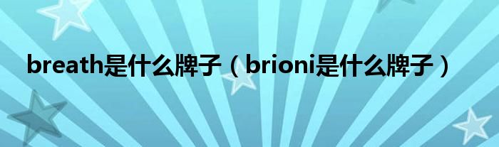 breath是什么牌子（brioni是什么牌子）