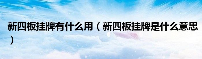 新四板挂牌有什么用（新四板挂牌是什么意思）