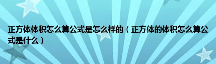 正方体体积怎么算公式是怎么样的（正方体的体积怎么算公式是什么）