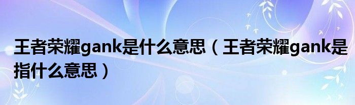 王者荣耀gank是什么意思（王者荣耀gank是指什么意思）