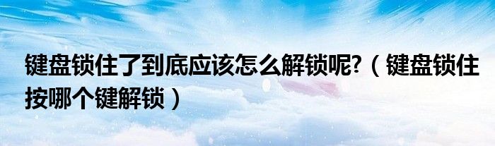 键盘锁住了到底应该怎么解锁呢?（键盘锁住按哪个键解锁）