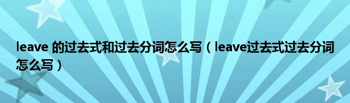 leave 的过去式和过去分词怎么写（leave过去式过去分词怎么写）