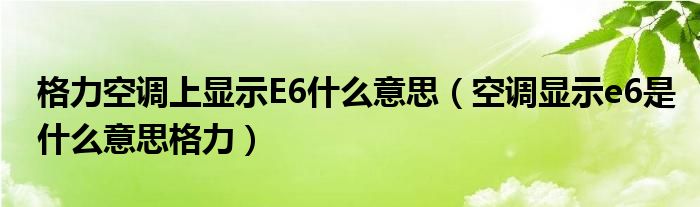 格力空调上显示E6什么意思（空调显示e6是什么意思格力）