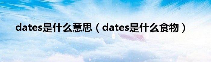 dates是什么意思（dates是什么食物）