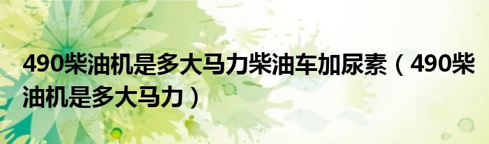 490柴油机是多大马力柴油车加尿素（490柴油机是多大马力）