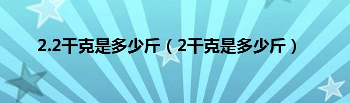 2.2千克是多少斤（2千克是多少斤）