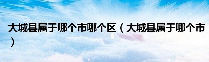 大城县属于哪个市哪个区（大城县属于哪个市）