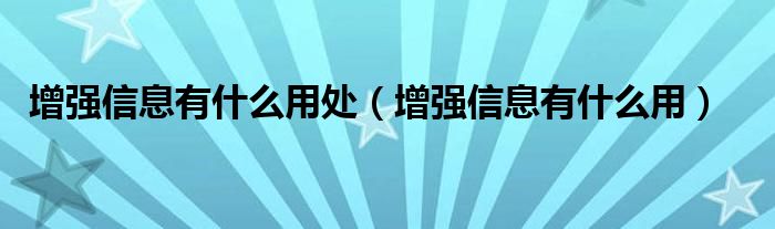 增强信息有什么用处（增强信息有什么用）