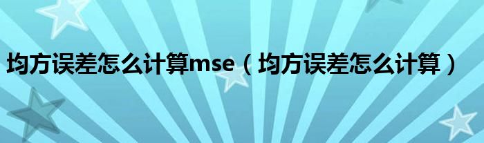 均方误差怎么计算mse（均方误差怎么计算）