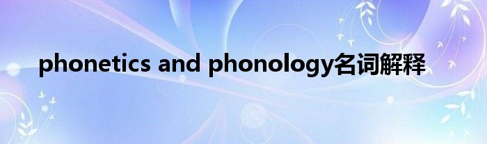 phonetics and phonology名词解释