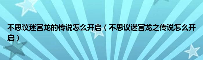 不思议迷宫龙的传说怎么开启（不思议迷宫龙之传说怎么开启）