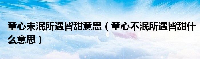 童心未泯所遇皆甜意思（童心不泯所遇皆甜什么意思）