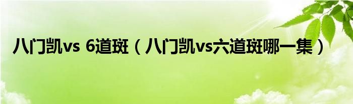 八门凯vs 6道斑（八门凯vs六道斑哪一集）