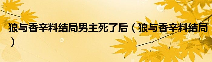 狼与香辛料结局男主死了后（狼与香辛料结局）