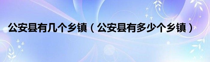 公安县有几个乡镇（公安县有多少个乡镇）