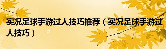 实况足球手游过人技巧推荐（实况足球手游过人技巧）