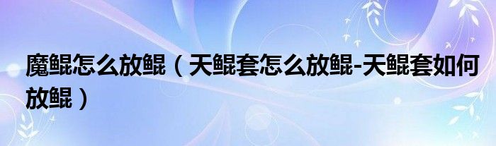 魔鲲怎么放鲲（天鲲套怎么放鲲-天鲲套如何放鲲）