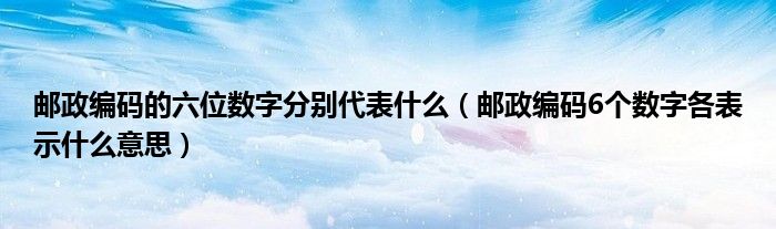 邮政编码的六位数字分别代表什么（邮政编码6个数字各表示什么意思）