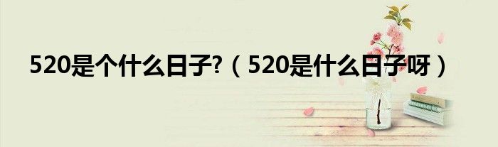 520是个什么日子?（520是什么日子呀）