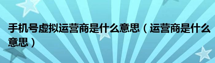 手机号虚拟运营商是什么意思（运营商是什么意思）