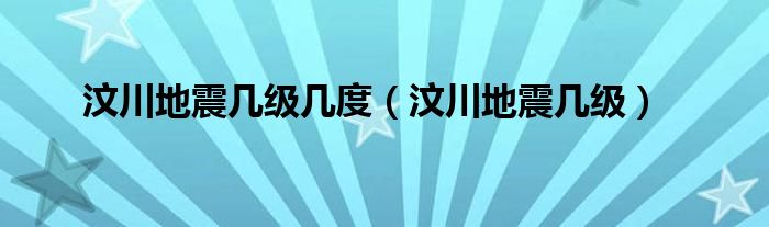 汶川地震几级几度（汶川地震几级）