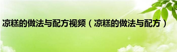 凉糕的做法与配方视频（凉糕的做法与配方）