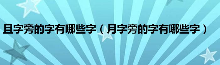 且字旁的字有哪些字（月字旁的字有哪些字）