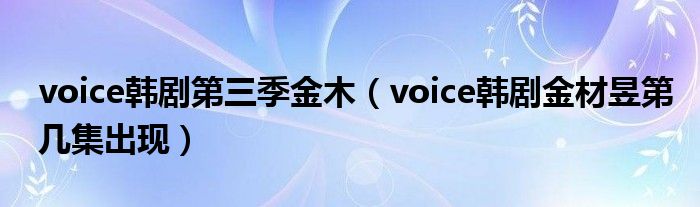 voice韩剧第三季金木（voice韩剧金材昱第几集出现）